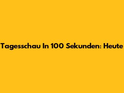 Tagesschau In 100 Sekunden: Heute
