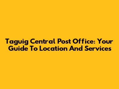 Taguig Central Post Office: Your Guide To Location And Services