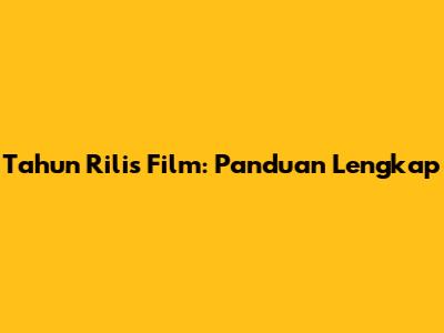 Tahun Rilis Film: Panduan Lengkap