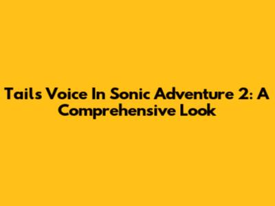Tails' Voice In Sonic Adventure 2: A Comprehensive Look