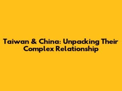 Taiwan & China: Unpacking Their Complex Relationship