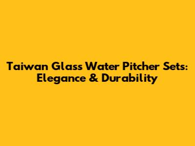 Taiwan Glass Water Pitcher Sets: Elegance & Durability