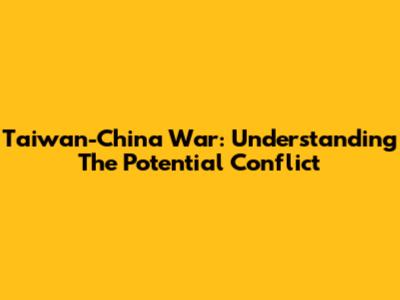 Taiwan-China War: Understanding The Potential Conflict