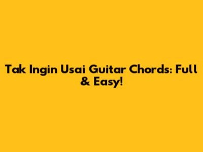 Tak Ingin Usai Guitar Chords: Full & Easy!