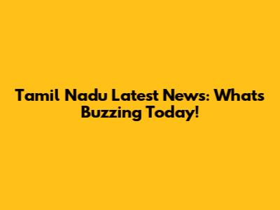 Tamil Nadu Latest News: What's Buzzing Today!