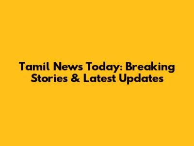 Tamil News Today: Breaking Stories & Latest Updates