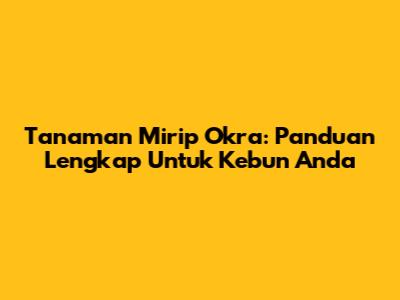 Tanaman Mirip Okra: Panduan Lengkap Untuk Kebun Anda