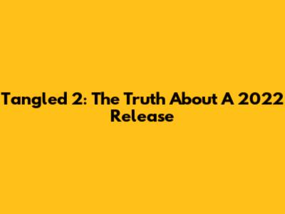 Tangled 2: The Truth About A 2022 Release