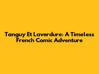 Tanguy Et Laverdure: A Timeless French Comic Adventure