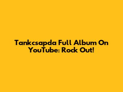 Tankcsapda Full Album On YouTube: Rock Out!