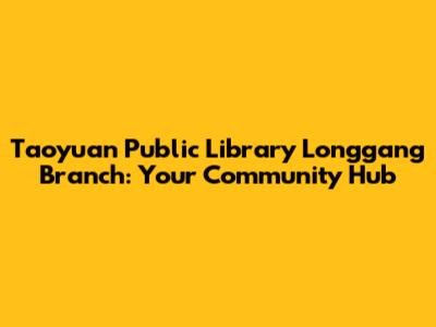 Taoyuan Public Library Longgang Branch: Your Community Hub