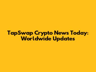 TapSwap Crypto News Today: Worldwide Updates