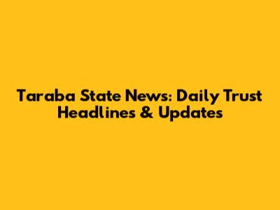 Taraba State News: Daily Trust Headlines & Updates
