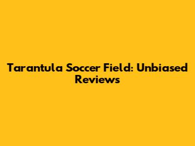 Tarantula Soccer Field: Unbiased Reviews