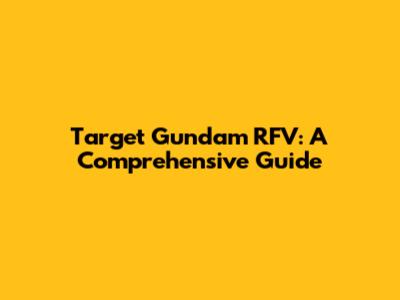 Target Gundam RFV: A Comprehensive Guide