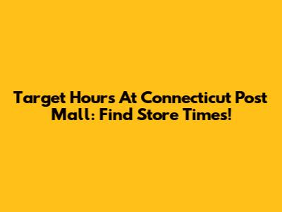 Target Hours At Connecticut Post Mall: Find Store Times!