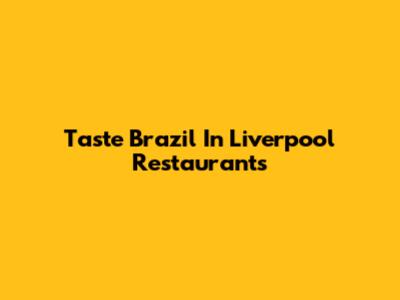 Taste Brazil In Liverpool Restaurants