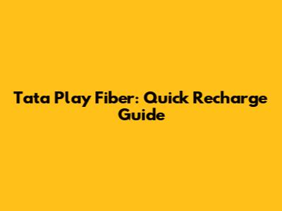 Tata Play Fiber: Quick Recharge Guide