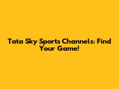 Tata Sky Sports Channels: Find Your Game!