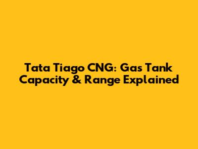 Tata Tiago CNG: Gas Tank Capacity & Range Explained