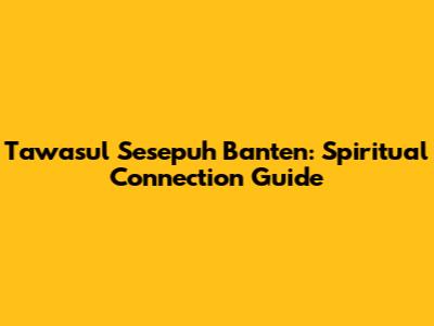 Tawasul Sesepuh Banten: Spiritual Connection Guide