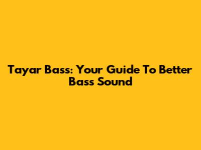 Tayar Bass: Your Guide To Better Bass Sound