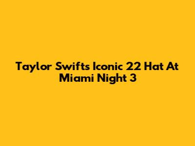 Taylor Swift's Iconic '22' Hat At Miami Night 3