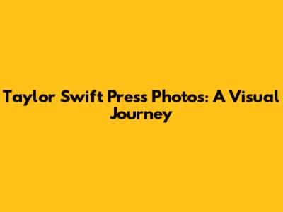Taylor Swift Press Photos: A Visual Journey