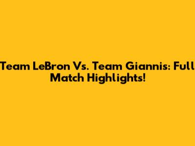 Team LeBron Vs. Team Giannis: Full Match Highlights!