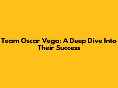 Team Oscar Vega: A Deep Dive Into Their Success
