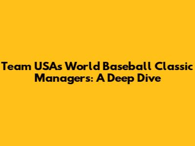 Team USA's World Baseball Classic Managers: A Deep Dive