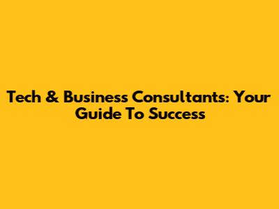 Tech & Business Consultants: Your Guide To Success