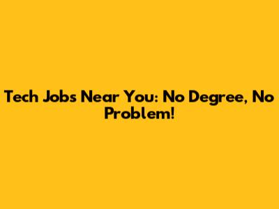Tech Jobs Near You: No Degree, No Problem!