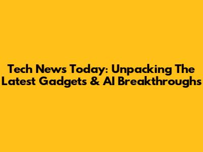 Tech News Today: Unpacking The Latest Gadgets & AI Breakthroughs