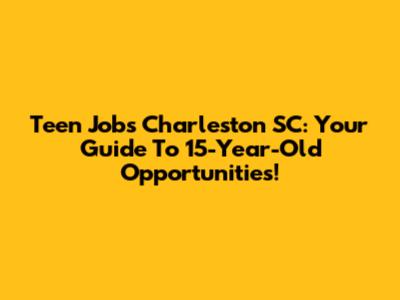 Teen Jobs Charleston SC: Your Guide To 15-Year-Old Opportunities!