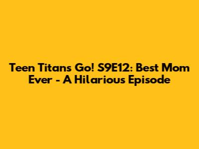 Teen Titans Go! S9E12: Best Mom Ever - A Hilarious Episode