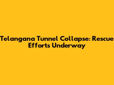 Telangana Tunnel Collapse: Rescue Efforts Underway