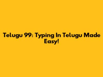 Telugu 99: Typing In Telugu Made Easy!