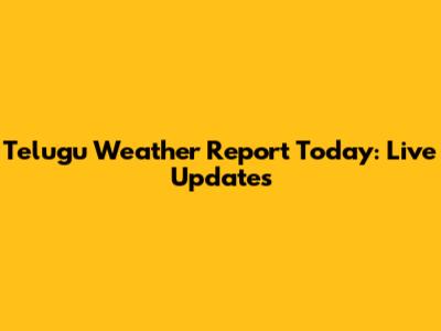Telugu Weather Report Today: Live Updates