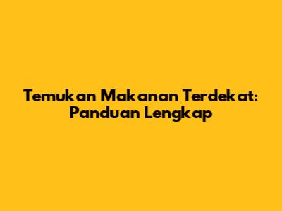 Temukan Makanan Terdekat: Panduan Lengkap