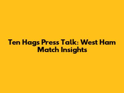 Ten Hag's Press Talk: West Ham Match Insights