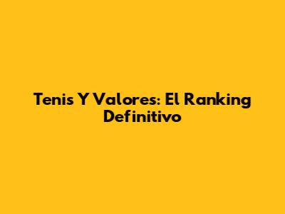 Tenis Y Valores: El Ranking Definitivo