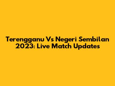 Terengganu Vs Negeri Sembilan 2023: Live Match Updates