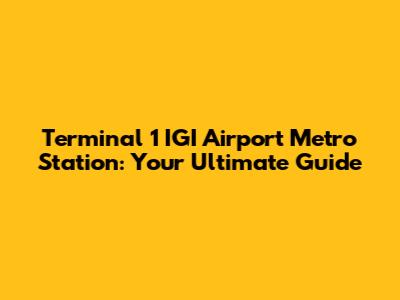 Terminal 1 IGI Airport Metro Station: Your Ultimate Guide