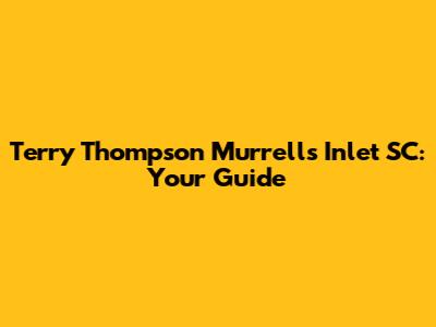 Terry Thompson Murrells Inlet SC: Your Guide