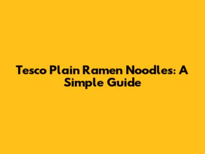 Tesco Plain Ramen Noodles: A Simple Guide