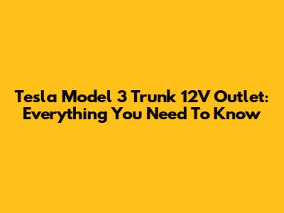 Tesla Model 3 Trunk 12V Outlet: Everything You Need To Know