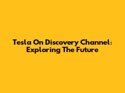 Tesla On Discovery Channel: Exploring The Future