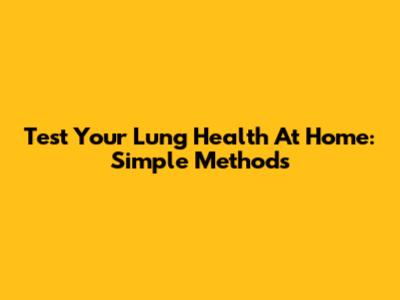 Test Your Lung Health At Home: Simple Methods