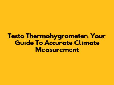 Testo Thermohygrometer: Your Guide To Accurate Climate Measurement
